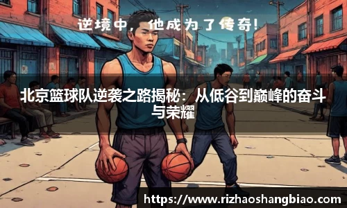 北京篮球队逆袭之路揭秘：从低谷到巅峰的奋斗与荣耀