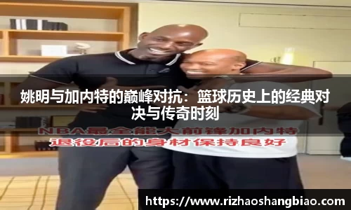 姚明与加内特的巅峰对抗：篮球历史上的经典对决与传奇时刻