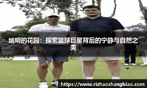 姚明的花园：探索篮球巨星背后的宁静与自然之美
