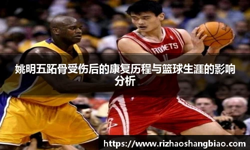 姚明五跖骨受伤后的康复历程与篮球生涯的影响分析