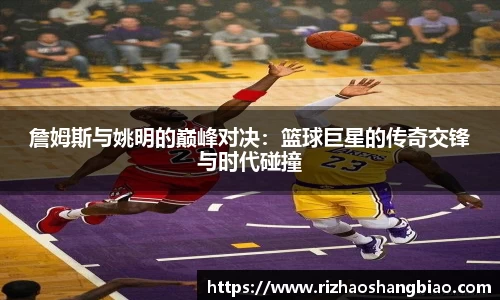 詹姆斯与姚明的巅峰对决：篮球巨星的传奇交锋与时代碰撞