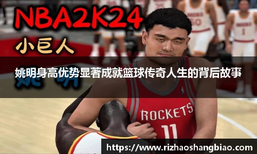 姚明身高优势显著成就篮球传奇人生的背后故事